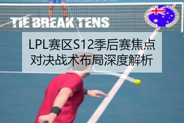 LPL赛区S12季后赛焦点对决战术布局深度解析