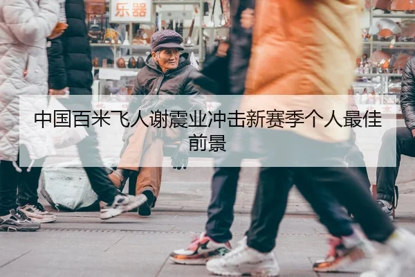 中国百米飞人谢震业冲击新赛季个人最佳前景